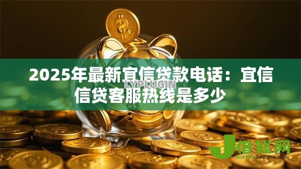 2025年最新宜信贷款电话:宜信信贷客服热线是多少 2025年最新宜信贷款电话:宜信信贷客服热线是多少