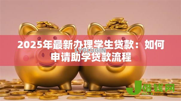2025年最新办理学生贷款：如何申请助学贷款流程