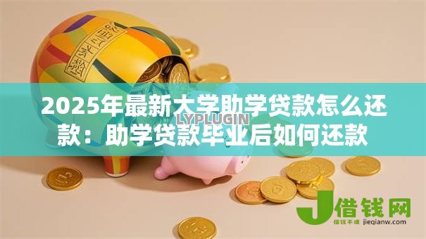 2025年最新大学助学贷款怎么还款:助学贷款毕业后如何还款 2025年最新大学助学贷款怎么还款:助学贷款毕业后如何还款