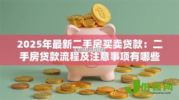 2025年最新二手房买卖贷款：二手房贷款流程及注意事项有哪些