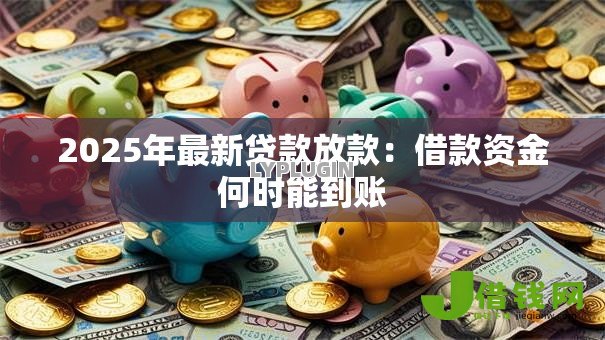 2025年最新贷款放款：借款资金何时能到账