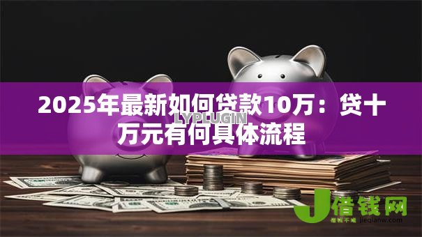2025年最新如何贷款10万：贷十万元有何具体流程
