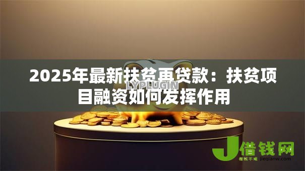 2025年最新扶贫再贷款:扶贫项目融资如何发挥作用 2025年最新扶贫再贷款:扶贫项目融资如何发挥作用