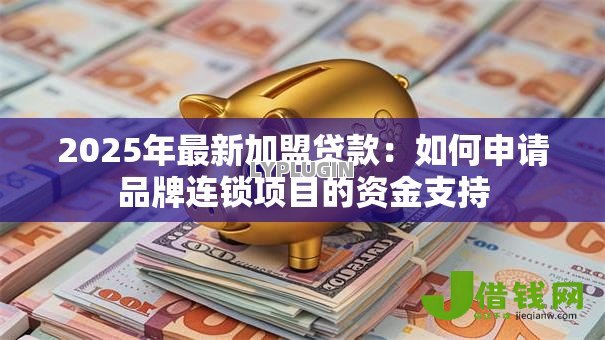 2025年最新加盟贷款:如何申请品牌连锁项目的资金支持 2025年最新加盟贷款:如何申请品牌连锁项目的资金支持