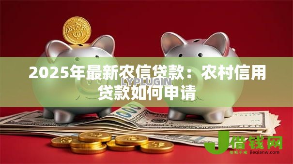 2025年最新农信贷款：农村信用贷款如何申请