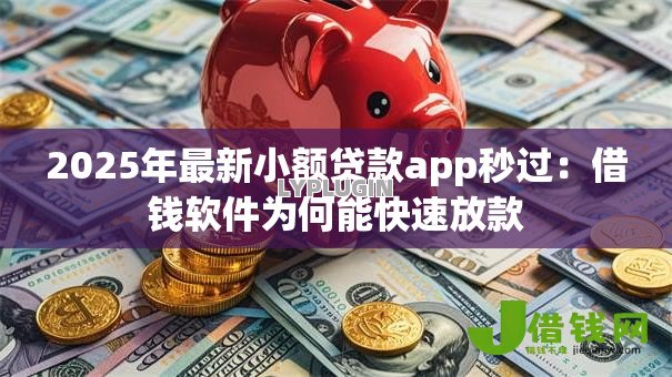 2025年最新小额贷款app秒过：借钱软件为何能快速放款