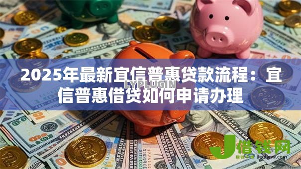 2025年最新宜信普惠贷款流程：宜信普惠借贷如何申请办理