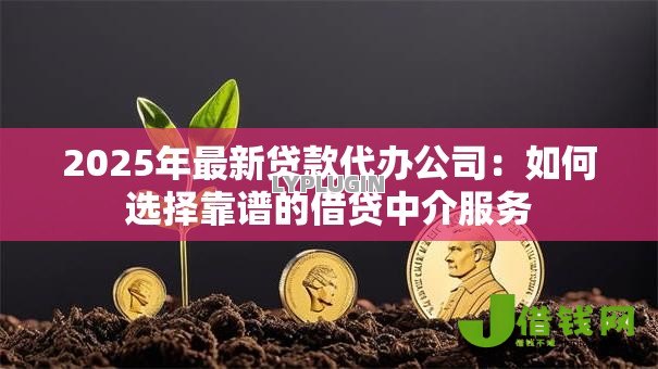 2025年最新贷款代办公司:如何选择靠谱的借贷中介服务 2025年最新贷款代办公司:如何选择靠谱的借贷中介服务
