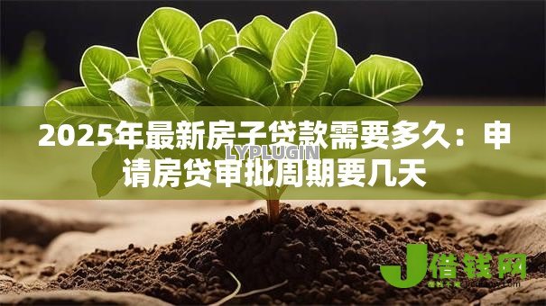 2025年最新房子贷款需要多久：申请房贷审批周期要几天