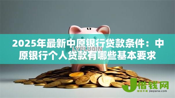 2025年最新中原银行贷款条件：中原银行个人贷款有哪些基本要求