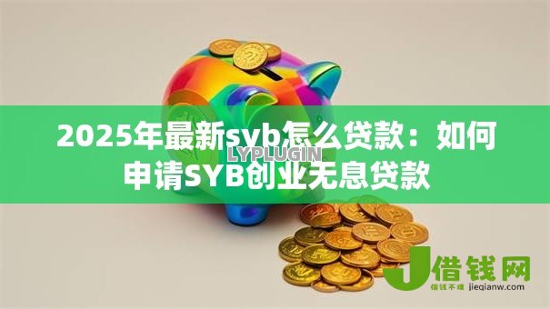 2025年最新syb怎么贷款：如何申请SYB创业无息贷款