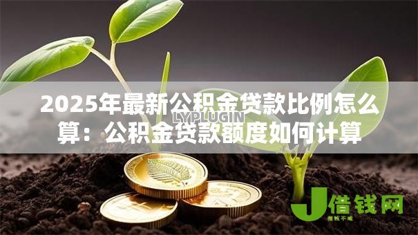 2025年最新公积金贷款比例怎么算：公积金贷款额度如何计算