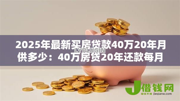 2025年最新买房贷款40万20年月供多少:40万房贷20年还款每月需付多少钱 2025年最新买房贷款40万20年月供多少:40万房贷20年还款每月需付多少钱