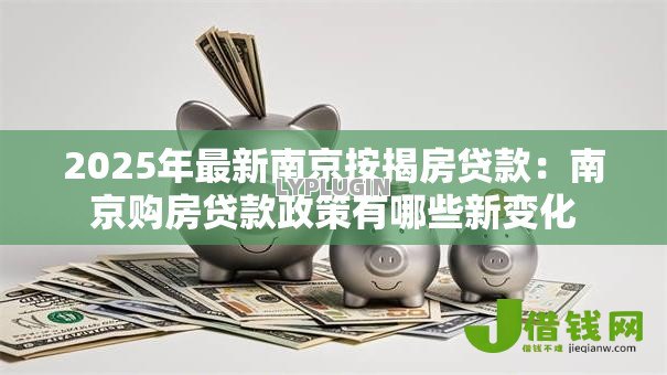 2025年最新南京按揭房贷款：南京购房贷款政策有哪些新变化