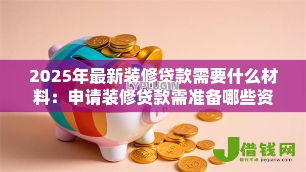 2025年最新装修贷款需要什么材料：申请装修贷款需准备哪些资料