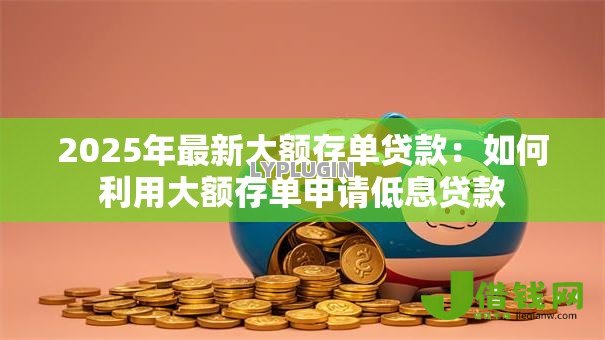 2025年最新大额存单贷款：如何利用大额存单申请低息贷款