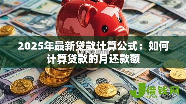 2025年最新贷款计算公式:如何计算贷款的月还款额 2025年最新贷款计算公式:如何计算贷款的月还款额