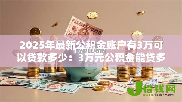 2025年最新公积金账户有3万可以贷款多少：3万元公积金能贷多少款买房