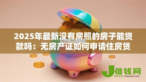 2025年最新没有房照的房子能贷款吗:无房产证如何申请住房贷款 2025年最新没有房照的房子能贷款吗:无房产证如何申请住房贷款