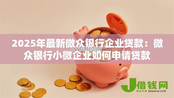 2025年最新微众银行企业贷款：微众银行小微企业如何申请贷款