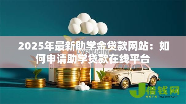 2025年最新助学金贷款网站:如何申请助学贷款在线平台 2025年最新助学金贷款网站:如何申请助学贷款在线平台