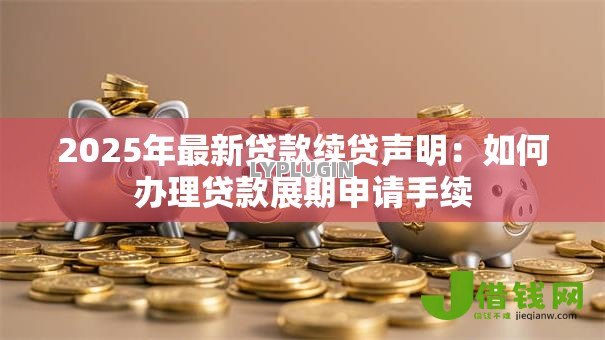 2025年最新贷款续贷声明:如何办理贷款展期申请手续 2025年最新贷款续贷声明:如何办理贷款展期申请手续