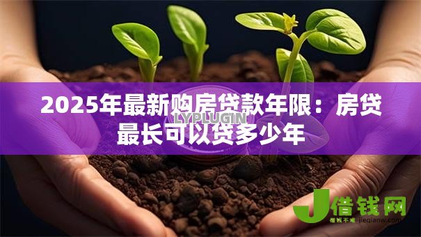 2025年最新购房贷款年限：房贷最长可以贷多少年