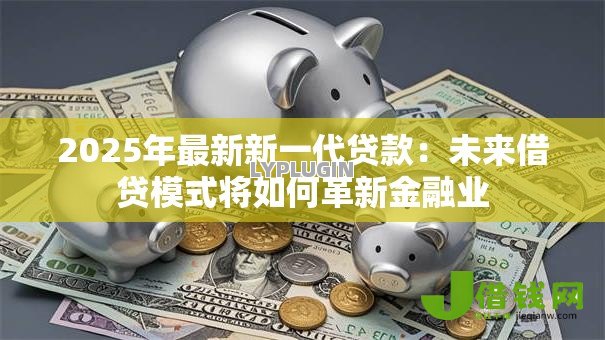 2025年最新新一代贷款：未来借贷模式将如何革新金融业