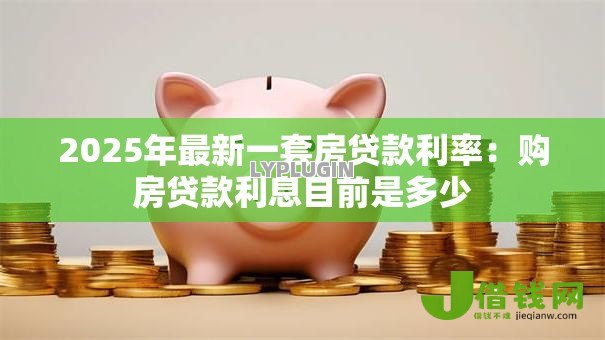 2025年最新一套房贷款利率：购房贷款利息目前是多少
