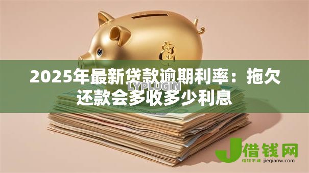 2025年最新贷款逾期利率:拖欠还款会多收多少利息 2025年最新贷款逾期利率:拖欠还款会多收多少利息