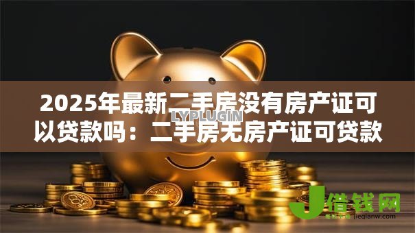 2025年最新二手房没有房产证可以贷款吗：二手房无房产证可贷款吗