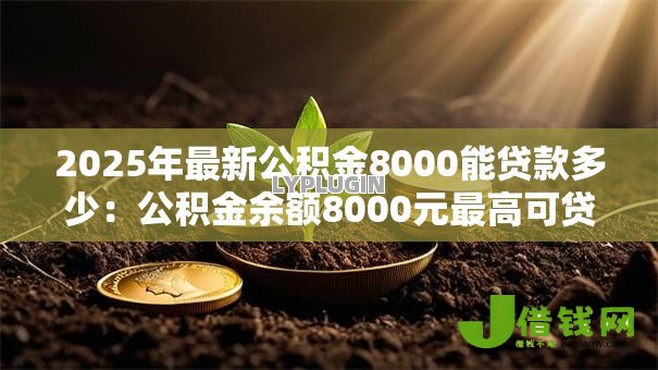 2025年最新公积金8000能贷款多少：公积金余额8000元最高可贷多少额度