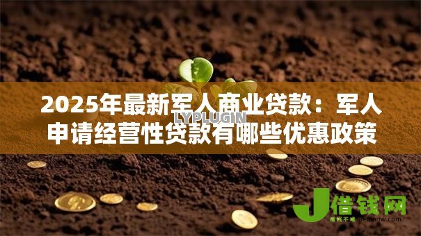 2025年最新军人商业贷款:军人申请经营性贷款有哪些优惠政策 2025年最新军人商业贷款:军人申请经营性贷款有哪些优惠政策