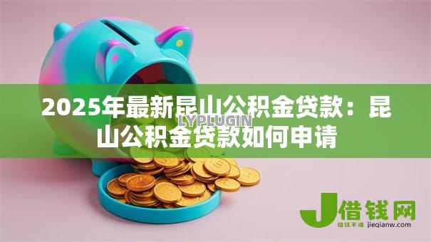 2025年最新昆山公积金贷款：昆山公积金贷款如何申请