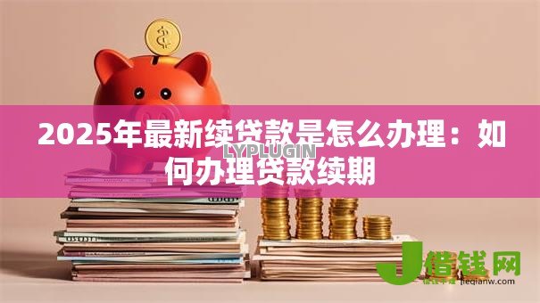 2025年最新续贷款是怎么办理：如何办理贷款续期