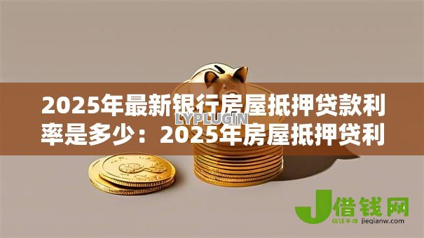 2025年最新银行房屋抵押贷款利率是多少：2025年房屋抵押贷利率多少