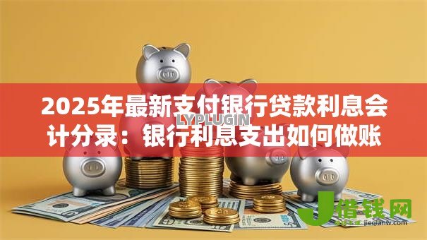2025年最新支付银行贷款利息会计分录：银行利息支出如何做账