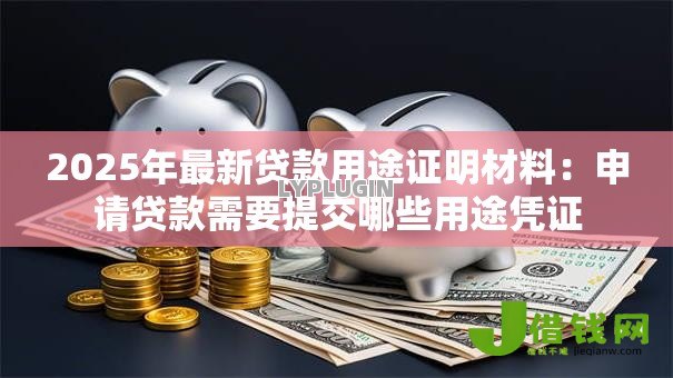 2025年最新贷款用途证明材料：申请贷款需要提交哪些用途凭证