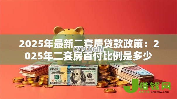 2025年最新二套房贷款政策：2025年二套房首付比例是多少