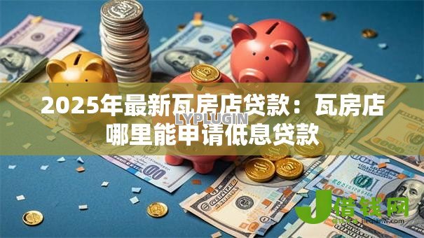 2025年最新瓦房店贷款:瓦房店哪里能申请低息贷款 2025年最新瓦房店贷款:瓦房店哪里能申请低息贷款