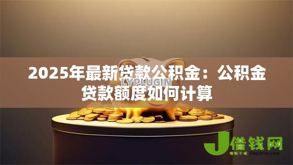 2025年最新贷款公积金：公积金贷款额度如何计算