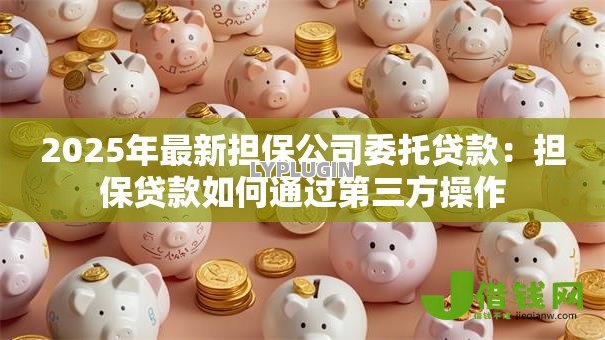 2025年最新担保公司委托贷款：担保贷款如何通过第三方操作
