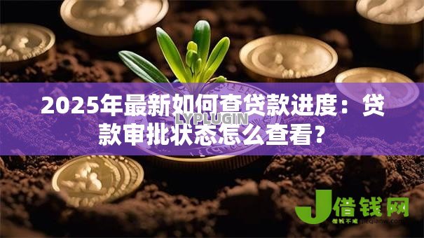 2025年最新如何查贷款进度:贷款审批状态怎么查看? 2025年最新如何查贷款进度:贷款审批状态怎么查看?