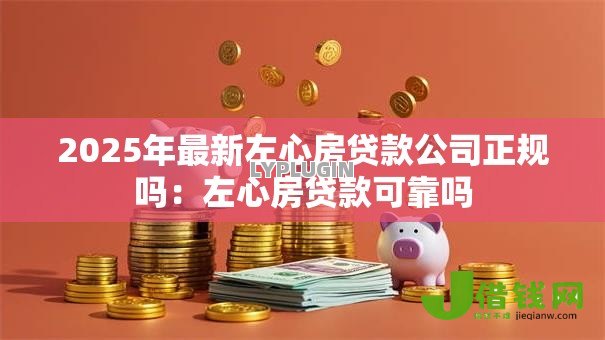 2025年最新左心房贷款公司正规吗：左心房贷款可靠吗