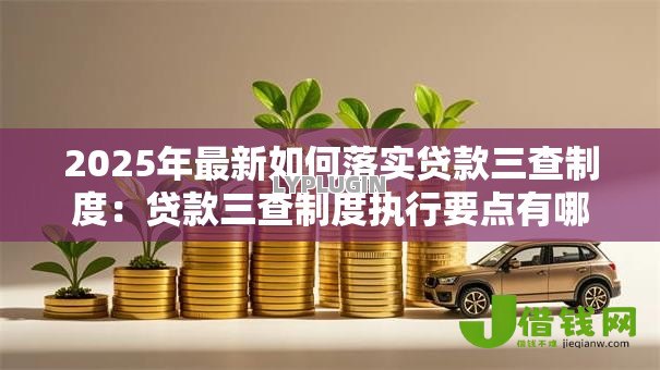 2025年最新如何落实贷款三查制度：贷款三查制度执行要点有哪些