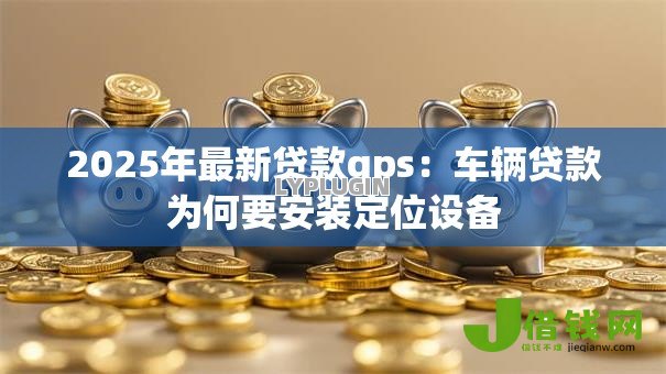 2025年最新贷款gps：车辆贷款为何要安装定位设备