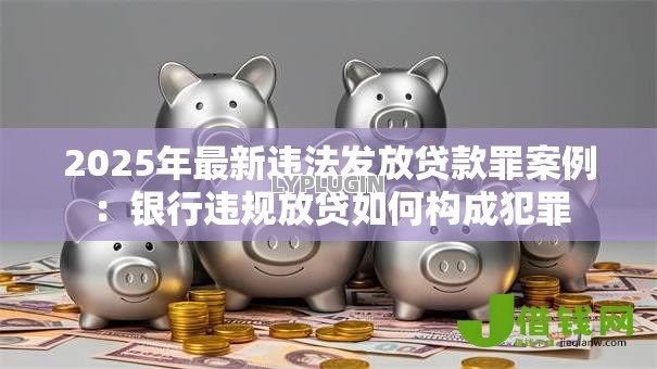 2025年最新违法发放贷款罪案例:银行违规放贷如何构成犯罪 2025年最新违法发放贷款罪案例:银行违规放贷如何构成犯罪