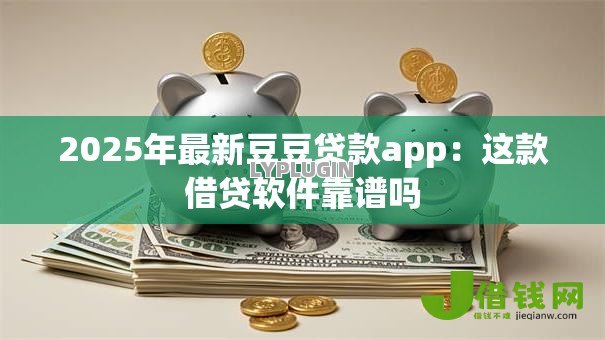 2025年最新豆豆贷款app:这款借贷软件靠谱吗 2025年最新豆豆贷款app:这款借贷软件靠谱吗