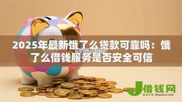 2025年最新饿了么贷款可靠吗：饿了么借钱服务是否安全可信