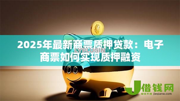 2025年最新商票质押贷款：电子商票如何实现质押融资